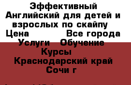 Эффективный Английский для детей и взрослых по скайпу › Цена ­ 2 150 - Все города Услуги » Обучение. Курсы   . Краснодарский край,Сочи г.